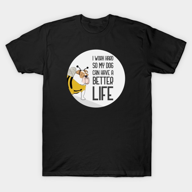 I Work Hard So That My Dog Can Have A Better Life T-Shirt by GoranDesign